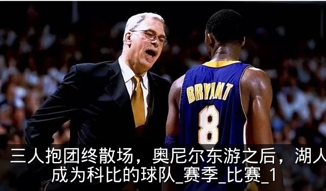 三人抱团终散场，奥尼尔东游之后，湖人真正成为科比的球队_赛季_比赛_1