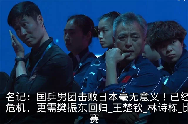 名记：国乒男团击败日本毫无意义！已经面临危机，更需樊振东回归_王楚钦_林诗栋_比赛